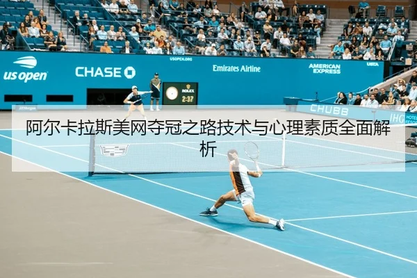 阿尔卡拉斯美网夺冠之路技术与心理素质全面解析
